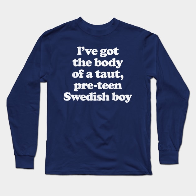 I've Got The Body Of A Taut, Pre-Teen Swedish Boy Long Sleeve T-Shirt by DankFutura